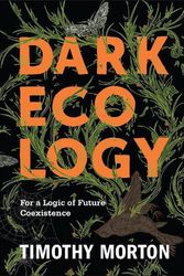 Cover Art for 9780231177528, Dark EcologyFor a Logic of Future Coexistence by Timothy Morton