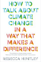 Cover Art for 9781911632764, How to Talk About Climate Change in a Way That Makes a Difference by Rebecca Huntley