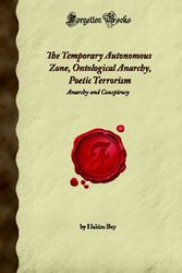 Cover Art for 9781605065021, The Temporary Autonomous Zone, Ontological Anarchy, Poetic Terrorism: Anarchy and Conspiracy (Forgotten Books) by Hakim Bey