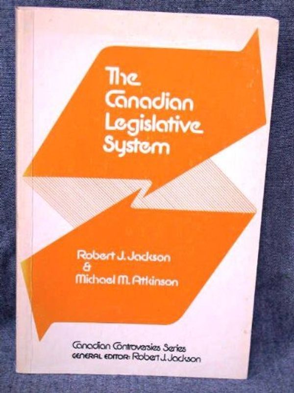 Cover Art for 9780770509606, The Canadian legislative system: Politicians and policy-making (Canadian controversies series) by Jackson, Robert J