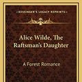 Cover Art for 9781163729762, Alice Wilde, the Raftsman's Daughter by Victor, Metta Victoria Fuller