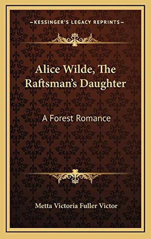 Cover Art for 9781163729762, Alice Wilde, the Raftsman's Daughter by Victor, Metta Victoria Fuller