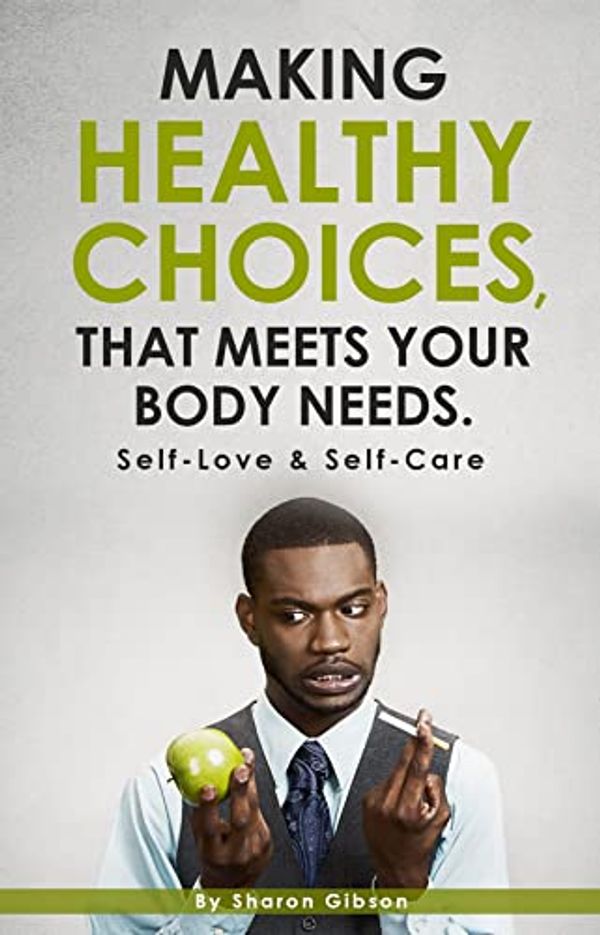 Cover Art for B0BWH5T512, Making Healthy Choices, That Meets Your Body Needs. : Self-Love & Self-Care by Gibson, Sharon W