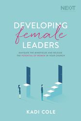 Cover Art for 9781400210923, Developing Female Leaders: Navigate The Minefields And Release The Potential Of Women In Your Church by Kadi Cole