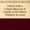 Cover Art for 9780679417569, Love Is Like A Crayon Because It Comes in All Colors: Children on Love by David Heller