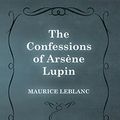 Cover Art for B01175LLBS, The Confessions of Arsène Lupin by Maurice Leblanc