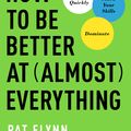 Cover Art for 9781946885418, How to Be Better at Almost Everything: Learn Anything Quickly, Stack Your Skills, Dominate by Pat Flynn