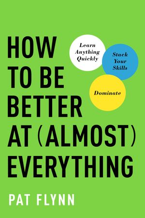 Cover Art for 9781946885418, How to Be Better at Almost Everything: Learn Anything Quickly, Stack Your Skills, Dominate by Pat Flynn
