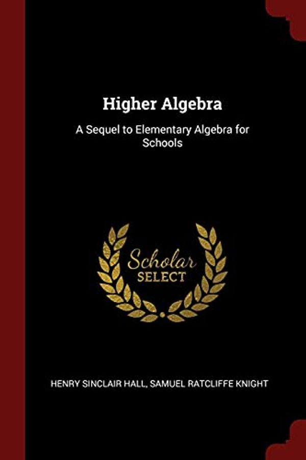 Cover Art for 9781375513036, Higher Algebra: A Sequel to Elementary Algebra for Schools by Henry Sinclair Hall