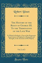 Cover Art for 9780260011138, The History of the Reign of George III. To the Termination of the Late War, Vol. 2 of 2: To Which Is Prefixed, a View of the Progressive Improvement ... Accession of His Majesty (Classic Reprint) by Robert Bisset