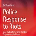 Cover Art for 9783030318123, Police Response to Riots: Case Studies from France, London, Ferguson, and Baltimore by Den Heyer, Garth