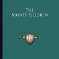 Cover Art for 9781162963938, The Money Illusion by Irving Fisher