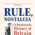 Cover Art for 9780753558744, Rule, Nostalgia: A Backwards History of Britain by Hannah Rose Woods