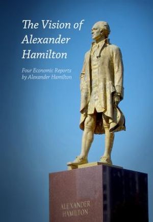 Cover Art for 9780943235035, The Vision of Alexander HamiltonFour Economic Reports by Alexander Hamilton by Hamilton, Alexander, LaRouche, Lyndon H