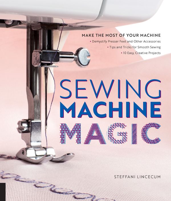 Cover Art for 9781589239500, Sewing Machine Magic: Make the Most of Your Machine--Demystify Presser Feet and Other Accessories * Tips and Tricks for Smooth Sewing * 10 Easy, Creative Projects by Steffani Lincecum