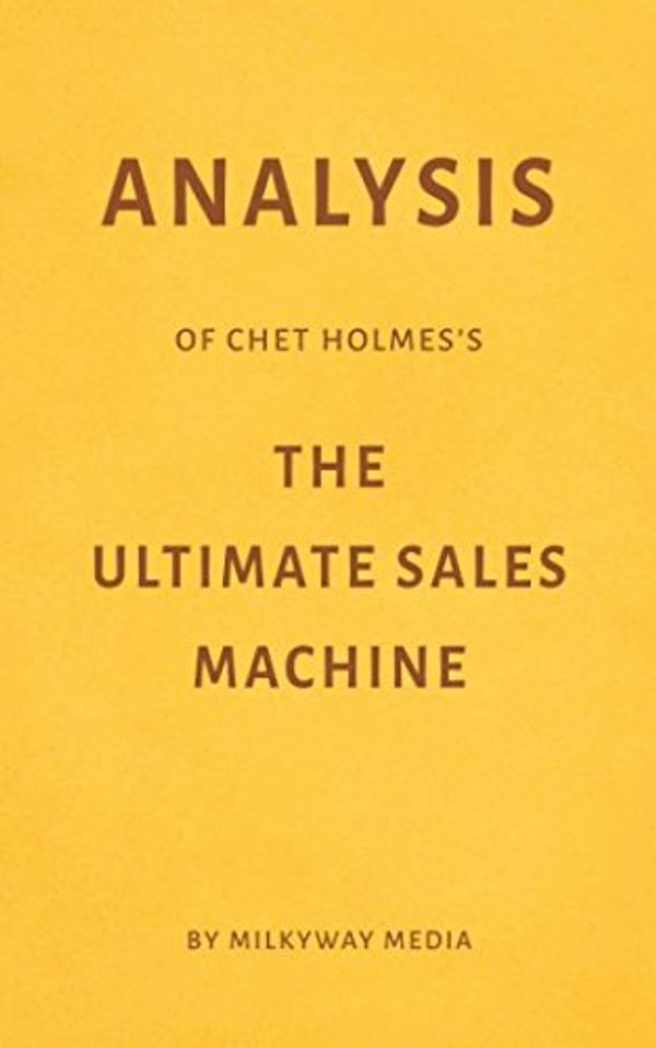 Cover Art for 9781981014736, Analysis of Chet Holmes’s The Ultimate Sales Machine by Milkyway Media by Milkyway Media