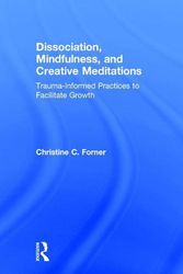 Cover Art for 9781138838307, Dissociation, Mindfulness, and Creative Meditations: Trauma-Informed Practices to Facilitate Growth by Christine C. Forner