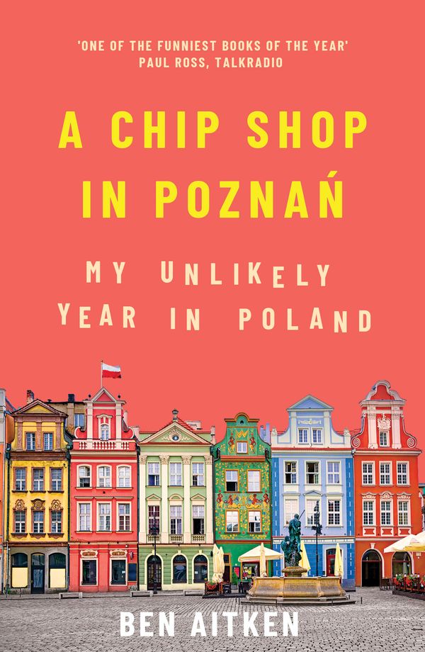Cover Art for 9781785786266, A Chip Shop in Poznań: My Unlikely Year in Poland by Ben Aitken
