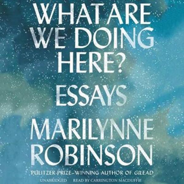 Cover Art for 9781538438152, What Are We Doing Here?: Essays by Marilynne Robinson