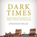 Cover Art for 9781912691012, Dark Times: Psychoanalytic Perspectives on Politics, History and Mourning by Jonathan Sklar