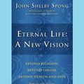 Cover Art for 9780061961557, Eternal Life: A New Vision by Bishop John Shelby Spong, John Morgan, Bishop John Shelby Spong