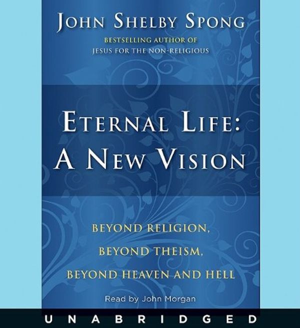Cover Art for 9780061961557, Eternal Life: A New Vision by Bishop John Shelby Spong, John Morgan, Bishop John Shelby Spong