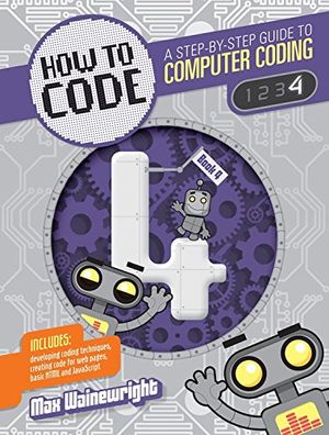 Cover Art for 9781682970799, Level 4 (How to Code: A Step by Step Guide to Computer Coding) by Max Wainewright