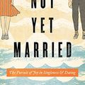 Cover Art for B01N34LTZ4, Not Yet Married: The Pursuit of Joy in Singleness and Dating by Marshall Segal
