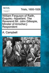 Cover Art for 9781275082199, William Ferguson of Raith, Esquire, - Appellant. the Reverend Mr. John Gillespie, Minster of Arrochar, } Respondent by A Campbell