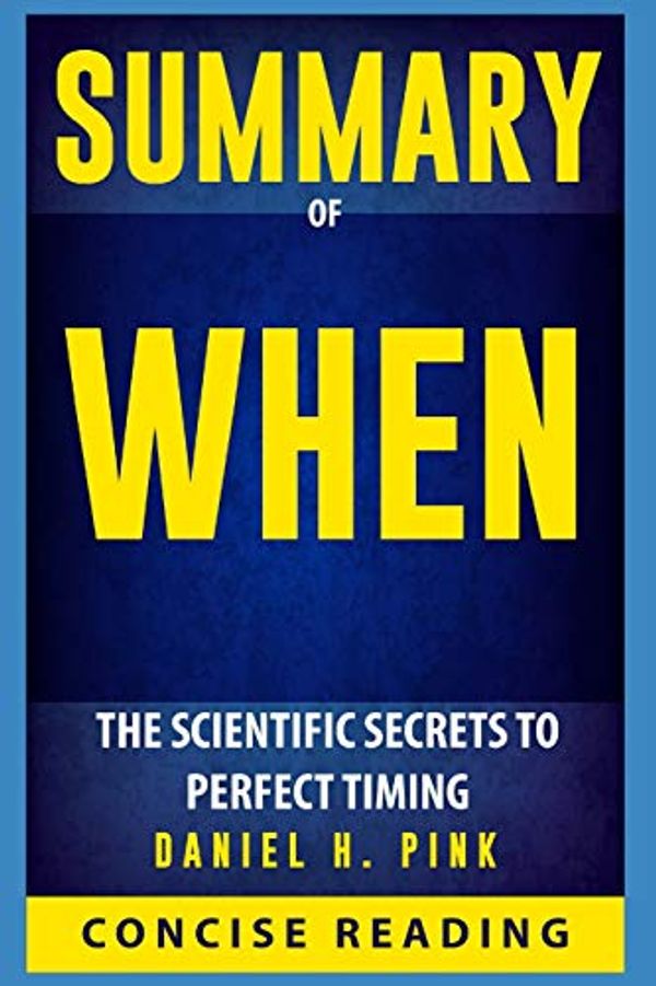 Cover Art for 9781980467458, Summary of When: The Scientific Secrets to Perfect Timing By Daniel H. Pink by Concise Reading, Concise Reading
