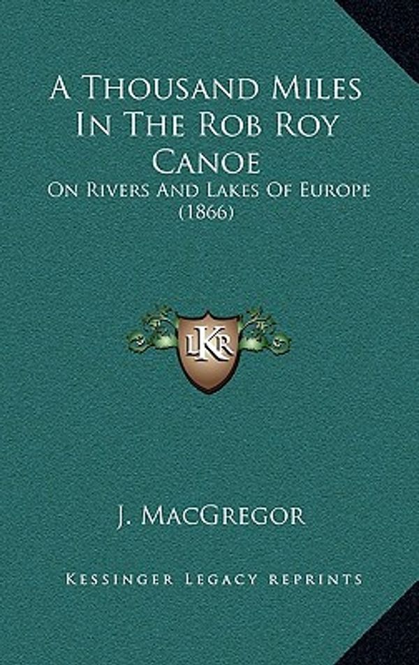 Cover Art for 9781165985500, A Thousand Miles in the Rob Roy Canoe by Professor J MacGregor