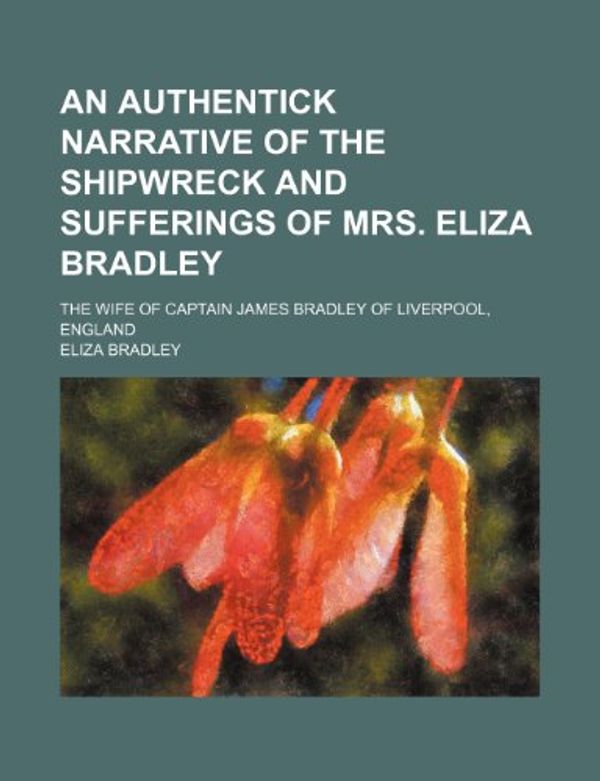 Cover Art for 9781235705502, An Authentick Narrative of the Shipwreck and Sufferings of Mrs. Eliza Bradley; The Wife of Captain James Bradley of Liverpool, England by Eliza Bradley