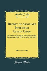 Cover Art for 9780267994359, Report of Associate Professor Austin Craig: On a Research Trip to the United States, December 15th, 1914, to May 5th, 1915 (Classic Reprint) by Austin Craig