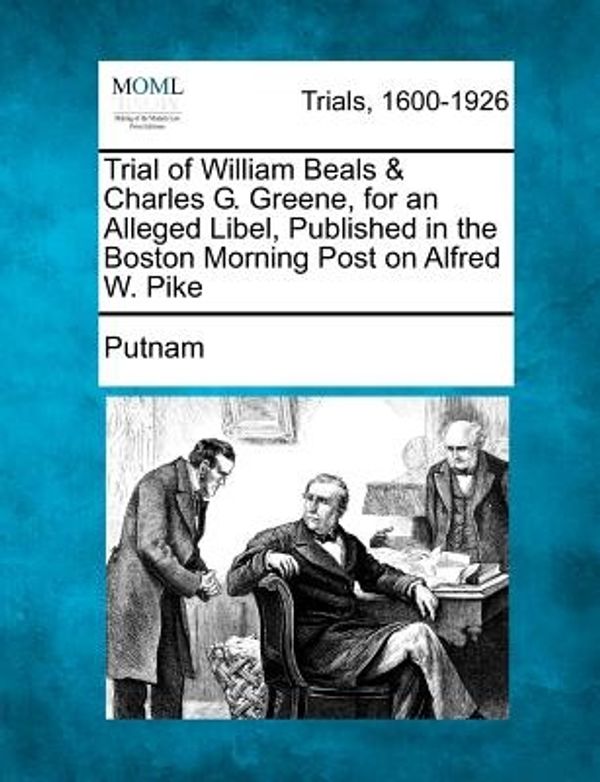 Cover Art for 9781275061934, Trial of William Beals & Charles G. Greene, for an Alleged Libel, Published in the Boston Morning Post on Alfred W. Pike by Putnam