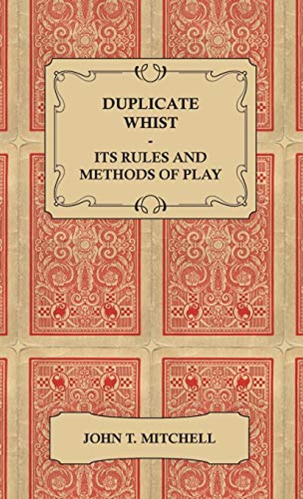 Cover Art for 9781444643381, Duplicate Whist. Its Rules And Methods Of Play - Being A Full Decription Of The New And Scientific Game Which Equalizes The Srength Of Opposite Hands, Thus Reducing He Element Of Luck To A Minimum by John T. Mitchell