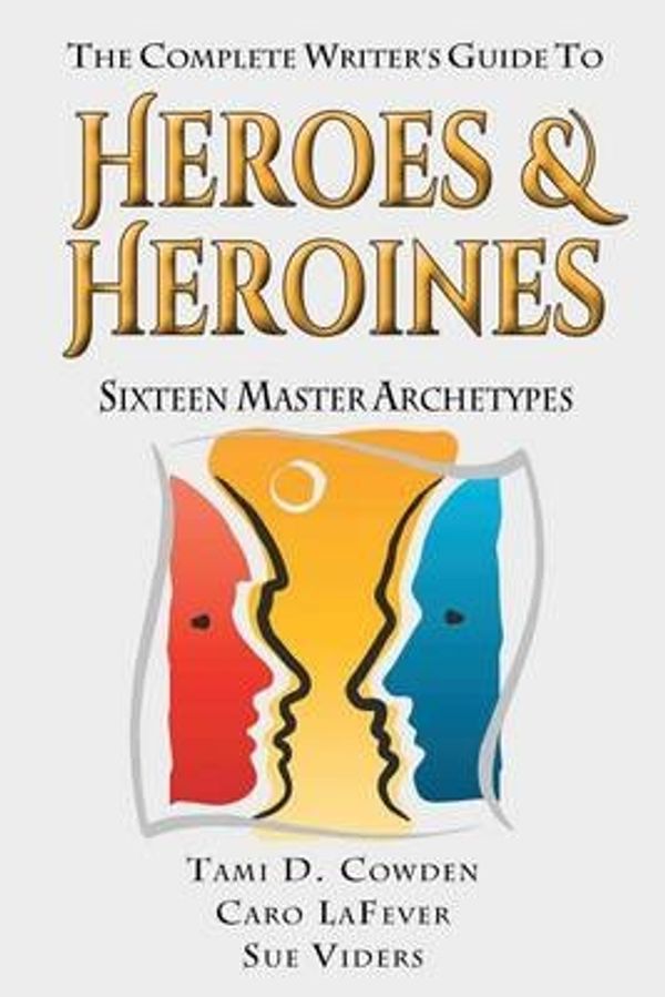 Cover Art for 9780615908113, The Complete Writer's Guide to Heroes and Heroines: Sixteen Master Archetypes by Tami D Cowden