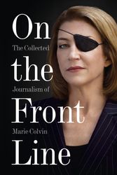 Cover Art for 9780007487967, On the Front Line: The Collected Journalism of Marie Colvin by Marie Colvin