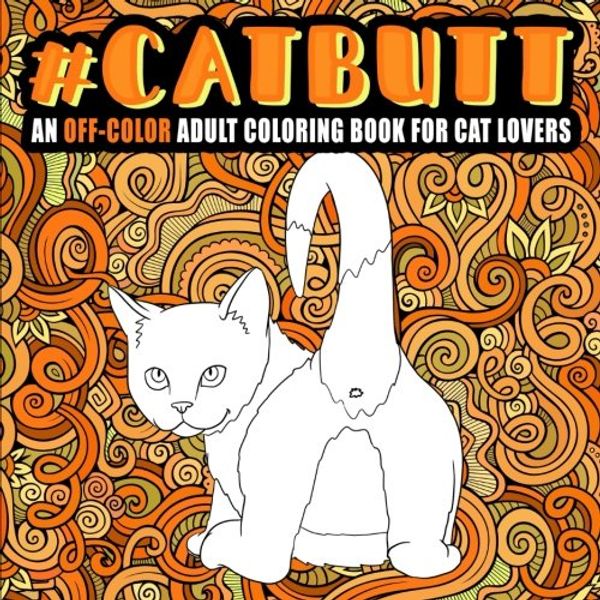Cover Art for 9781640011762, Cat Butt: An Off-Color Adult Coloring Book for Cat Lovers: An Irreverent & Hilarious Antistress Sweary Adult Colouring Gift Featuring Funny Kitten & ... Mindful Meditation & Stress Relief) by Honey Badger Coloring