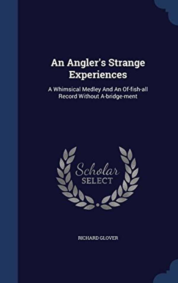Cover Art for 9781340119768, An Angler's Strange ExperiencesA Whimsical Medley and an Of-Fish-All Record Wi... by Senior Lecturer Richard Glover