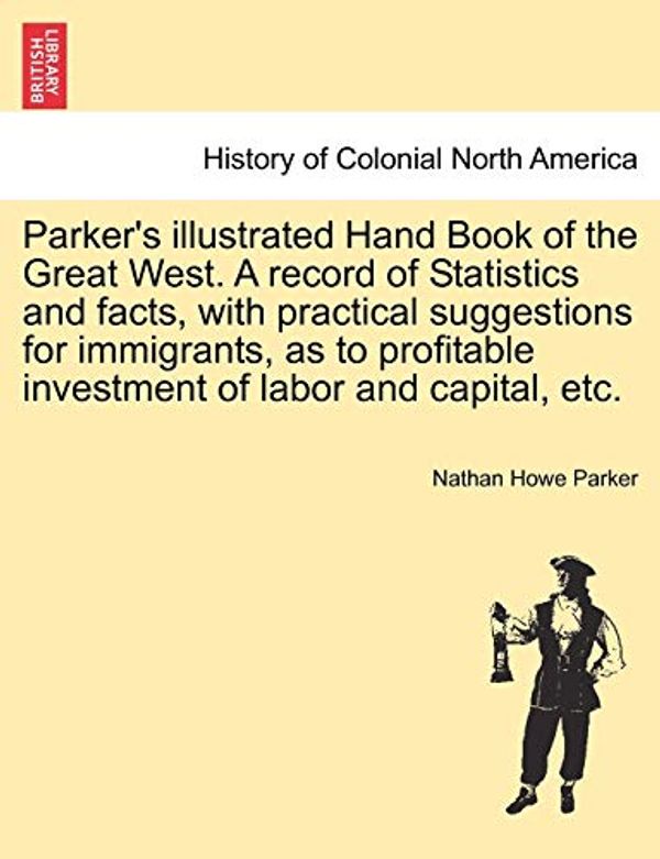 Cover Art for 9781241509422, Parker's Illustrated Hand Book of the Great West. a Record of Statistics and Facts, with Practical Suggestions for Immigrants, as to Profitable Investment of Labor and Capital, Etc. by Nathan Howe Parker