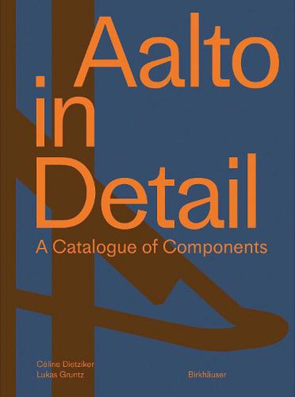 Cover Art for 9783035623321, Aalto in Detail: A Catalogue of Components by Celine Dietziker, Lukas Gruntz