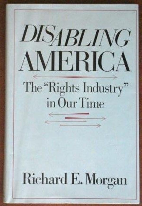 Cover Art for 9780465016594, Disabling America : The "Right Industry" in Our Time by Richard E. Morgan