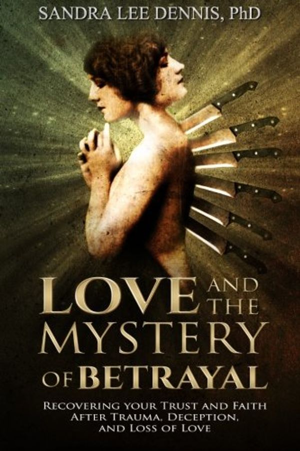 Cover Art for 9780986068423, Love and the Mystery of Betrayal: Recovering Your Trust and Faith  after Trauma, Deception, and  Loss of Love by Sandra Lee Dennis