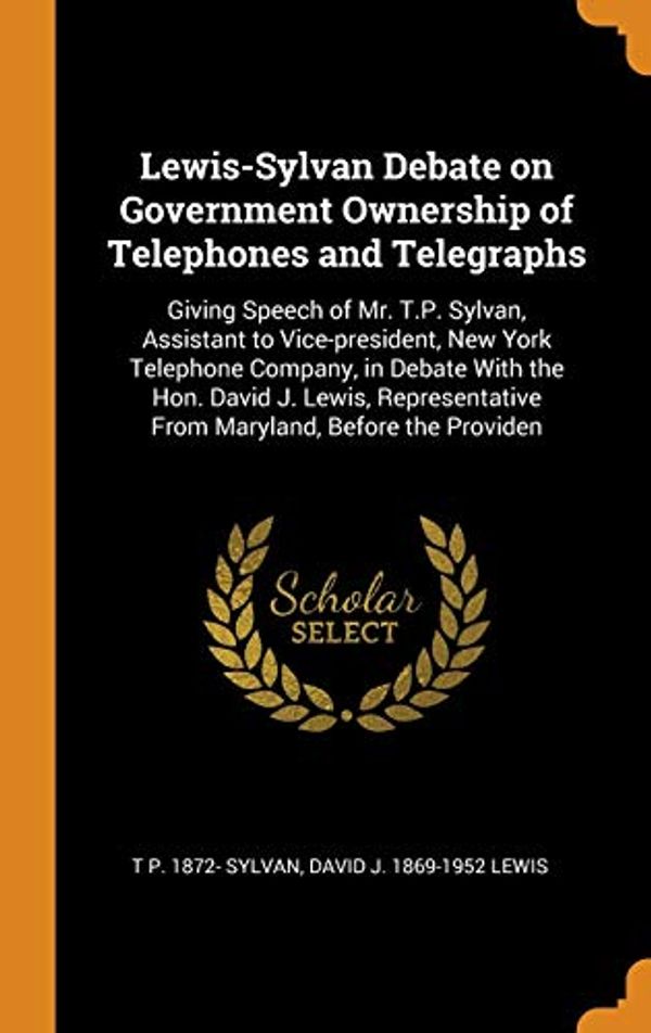 Cover Art for 9780344987151, Lewis-Sylvan Debate on Government Ownership of Telephones and Telegraphs: Giving Speech of Mr. T.P. Sylvan, Assistant to Vice-president, New York ... From Maryland, Before the Providen by T P 1872- Sylvan, David J 1869-1952 Lewis