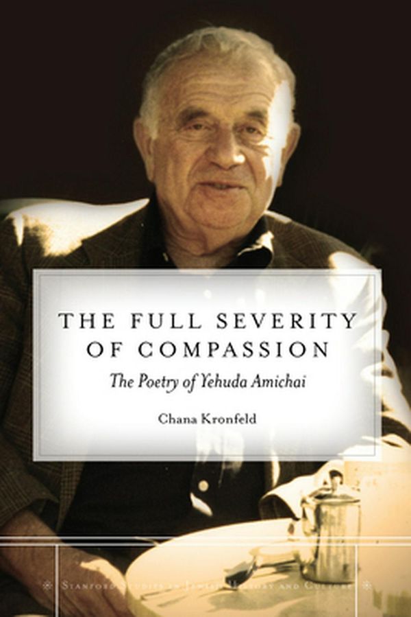 Cover Art for 9780804782951, The Full Severity of CompassionThe Poetry of Yehuda Amichai by Chana Kronfeld