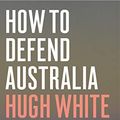 Cover Art for B07M8956X1, How To Defend Australia by Hugh White