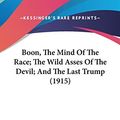 Cover Art for 9781436588140, Boon, the Mind of the Race; The Wild Asses of the Devil; And the Last Trump (1915) by George Boon