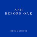 Cover Art for 9781910695906, Ash before Oak by Jeremy Cooper