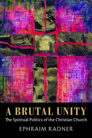 Cover Art for B00IGDXGQS, A Brutal Unity: The Spiritual Politics of the Christian Church by Ephraim Radner