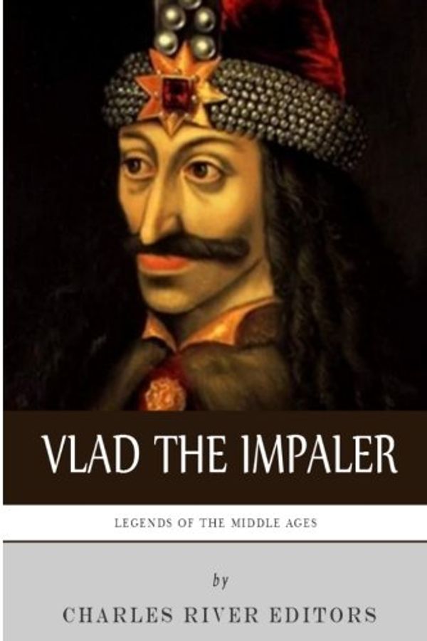 Cover Art for 9781492228172, Legends of the Middle Ages: The Life and Legacy of Vlad the Impaler by Charles River Editors